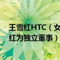 王雪红HTC（女性高管将占27% 联想官宣HTC董事长王雪红为独立董事）
