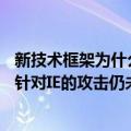 新技术框架为什么不支持ie浏览器（作为浏览器虽已结束 但针对IE的攻击仍未消停）