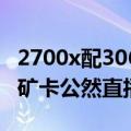 2700x配3060ti显卡（3060Ti卖2700！二手矿卡公然直播批发）