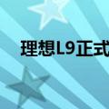 理想L9正式发布全国统一零售价45.98万