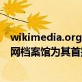 wikimedia.org（Wikimedia Enterprise宣布谷歌与互联网档案馆为其首批客户）