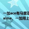 一加ace有马里亚纳芯片嘛（曝OPPO将下放马里亚纳X：realme、一加用上自研芯）