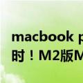 macbook pro 16寸2020款续航（续航20小时！M2版MacBook Pro开售9999元）