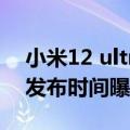 小米12 ultra 准确发布时间（小米12 Ultra发布时间曝光：7月5日）