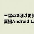 三星s20可以更新android11吗（小屏旗舰三星Galaxy S22喜提Android 13：未来能升Android 16）