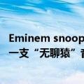 Eminem snoop dog（Snoop Dogg与Eminem联手 带来一支“无聊猿”音乐录影带）