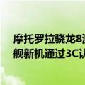 摩托罗拉骁龙8测评（骁龙8 性价比在路上了！摩托罗拉旗舰新机通过3C认证）