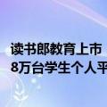 读书郎教育上市（读书郎教育通过港交所聆讯 去年卖出45.88万台学生个人平板）