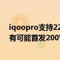 iqoopro支持22.5w快充吗（12分钟 爆称iQOO 10 Pro极有可能首发200W快充）