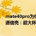 mate40pro为什么没有5g（曝华为Mate 50全系4G配5G通信壳：超大杯或被砍）
