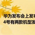 华为发布会上发布了4款机型（华为新品发布会时间确定 7月4号有两款机型发布）