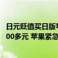 日元贬值买日版苹果（日元汇率暴跌 iPhone 13手机便宜1300多元 苹果紧急取消优惠）