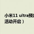 小米11 ultra预定（抽送三台新品 小米12 S Ultra官网预约活动开启）