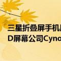 三星折叠屏手机屏幕供应商（三星斥资20亿收购可折叠OLED屏幕公司Cynora）