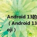 Android 13的复活节彩蛋：一个令人愉快的万花筒式emoji（Android 13的复活节彩蛋：一个令人愉快的万花筒式emoji）