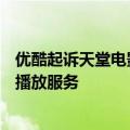 优酷起诉天堂电影App侵权原因是后者未经授权提供下载和播放服务