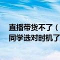 直播带货不了（今日最新更新 爆红半年后开始直播带货 张同学选对时机了吗）