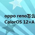 oppo reno怎么升级coloros11（OPPO Reno Ace等开放ColorOS 12×Android 12正式版升级）