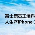富士康员工爆料iPhone13（富士康再次提高奖金以吸引工人生产iPhone 14）