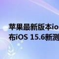 苹果最新版本ios15.3.4建议更新吗（今日最新更新 苹果发布iOS 15.6新测试版：修复Bug 流畅度继续提升）