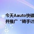 今天Aauto快磁金牛座最新更新“代理”升级为“服务商”并推广“骑手计划”