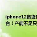 iphone12备货量（今日最新更新 iPhone14首批备货一亿台！产能不足只是涨价的借口）
