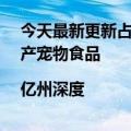 今天最新更新占比超过60%为什么电商支撑不了1000亿国产宠物食品|亿州深度
