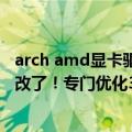 arch amd显卡驱动（今日最新更新 Intel Arc显卡驱动终于改了！专门优化3DMark跑分）