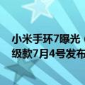 小米手环7曝光（今日最新更新 小米手环7用户惨遭背刺 升级款7月4号发布）