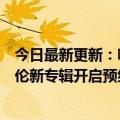 今日最新更新：哔哩哔哩宣布与杰威尔达成版权合作：周杰伦新专辑开启预约7月15日见