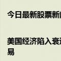 今日最新股票新闻|美国经济陷入衰退每日优鲜表示CEO等高管没有参与问题交易