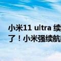 小米11 ultra 续航（今日最新更新 小米12S Ultra就长这样了！小米强续航数字旗舰）