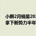 小鹏2月销量2021（今日最新更新 小鹏6月交付破1.5万台 拿下新势力半年度销冠）