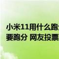 小米11用什么跑分（今日最新更新 雷军问小米12S系列要不要跑分 网友投票建议跑原神）