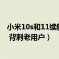 小米10s和11续航（今日最新更新 小米12S续航吊打小米11 背刺老用户）