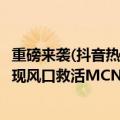 重磅来袭(抖音热搜版)（今日最新更新 短剧暴力捞金 抖剧变现风口救活MCN！）