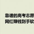 靠谱的高考志愿规划入口（今日最新更新 教人高考填志愿 网红赚钱到手软！）