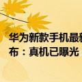 华为新款手机最新官方消息（今日最新更新 华为新机今天发布：真机已曝光 影像功能超强）