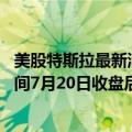 美股特斯拉最新消息（今日最新更新 特斯拉将在美国东部时间7月20日收盘后公布年第二季度财报）