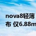 nova8轻薄（今日最新更新 史上最薄nova发布 仅6.88mm/168g）