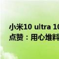 小米10 ultra 10s（今日最新更新 小米12S Ultra竟获友商点赞：用心堆料赞赏）