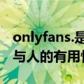 onlyfans.是什么（今日最新更新 OnlyFans 与人的有用性）
