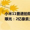 小米11普通拍照和一亿像素（今日最新更新 小米神秘新机曝光：2亿像素主摄 比12S Ultra还强）