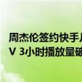 周杰伦签约快手几年（今日最新更新 快手：周杰伦新专辑MV 3小时播放量破亿）