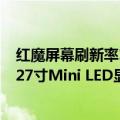 红魔屏幕刷新率165和120差别（今日最新更新 红魔将推出27寸Mini LED显示器：4K、160Hz高刷）