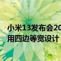小米13发布会2022完整版（今日最新更新 小米13曝光：采用四边等宽设计 向苹果iPhone看齐）