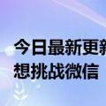 今日最新更新“社交”新姿势：求稳务实不再想挑战微信