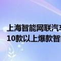 上海智能网联汽车技术中心（今日最新更新 上海：重点打造10款以上爆款智能网联汽车 10个以上商用标杆应用场景）