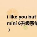 i like you but just like you什么意思（今日最新更新 iPad mini 6升级系统翻车 不能充电无法用：苹果将推更新解决！）