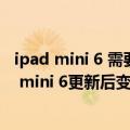 ipad mini 6 需要更新系统吗（今日最新更新 不能忍！iPad mini 6更新后变成一次性的了）